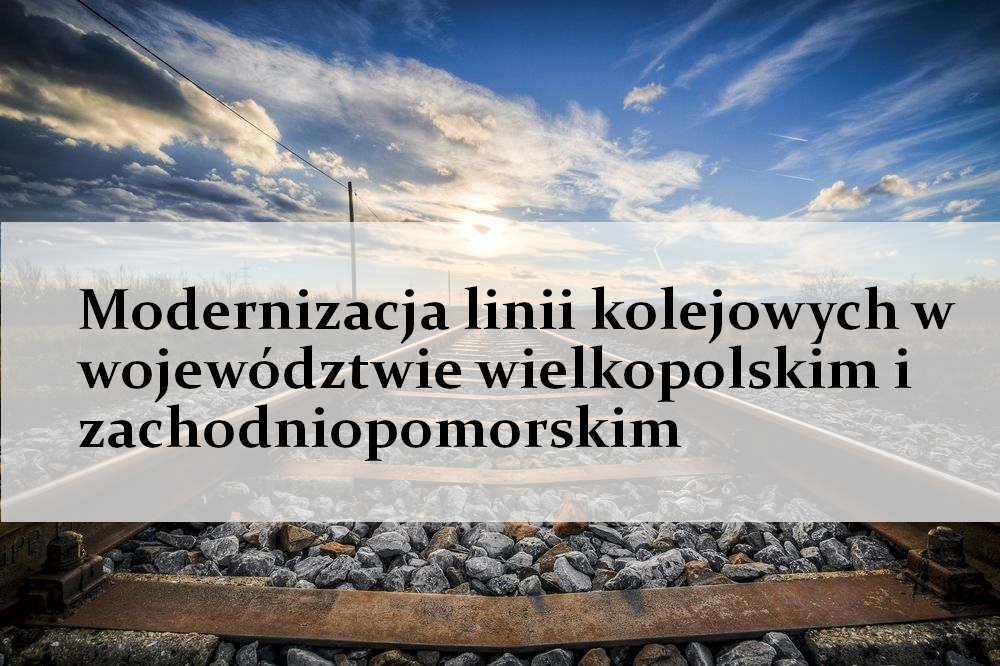 Modernizacja linii kolejowych w województwie wielkopolskim i zachodniopomorskim